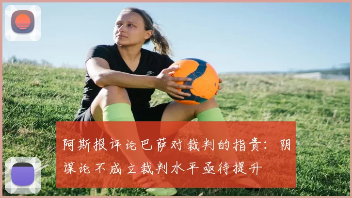 阿斯报评论巴萨对裁判的指责：阴谋论不成立裁判水平亟待提升