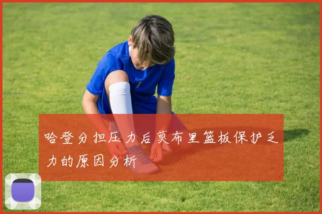 哈登分担压力后莫布里篮板保护乏力的原因分析