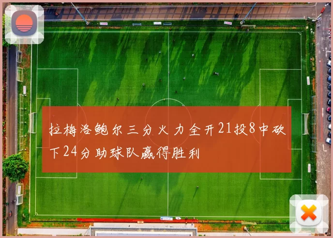 拉梅洛鲍尔三分火力全开21投8中砍下24分助球队赢得胜利
