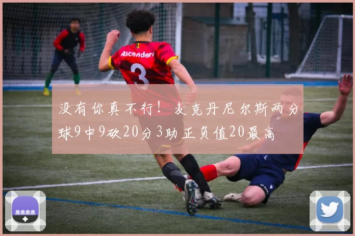 没有你真不行！麦克丹尼尔斯两分球9中9砍20分3助正负值20最高