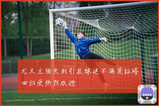 尤文主场失利引发球迷不满莫拉塔回归受热烈欢迎