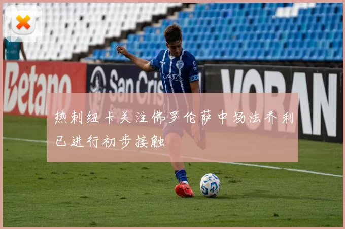 热刺纽卡关注佛罗伦萨中场法乔利已进行初步接触
