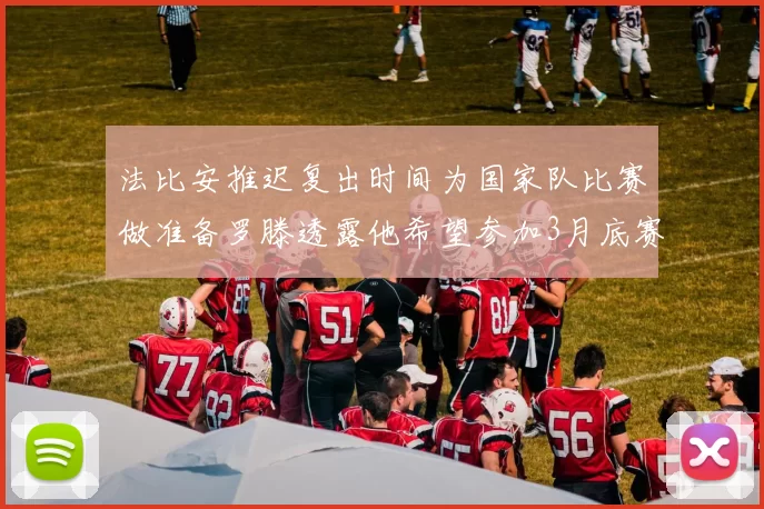 法比安推迟复出时间为国家队比赛做准备罗滕透露他希望参加3月底赛事
