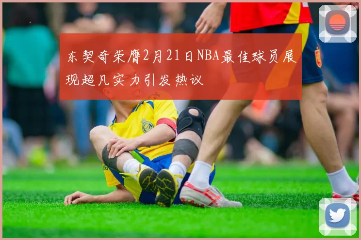 东契奇荣膺2月21日NBA最佳球员展现超凡实力引发热议