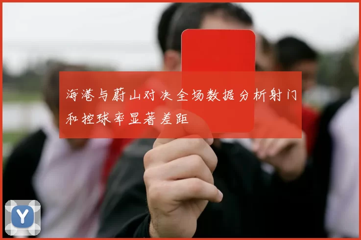海港与蔚山对决全场数据分析射门和控球率显著差距
